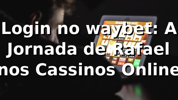 Login no waybet: A Jornada de Rafael nos Cassinos Online 🎰