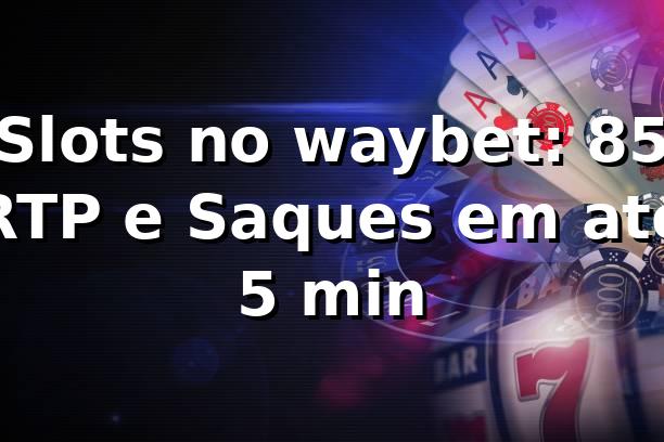 Slots no waybet: 85% RTP e Saques em até 5 min 📊